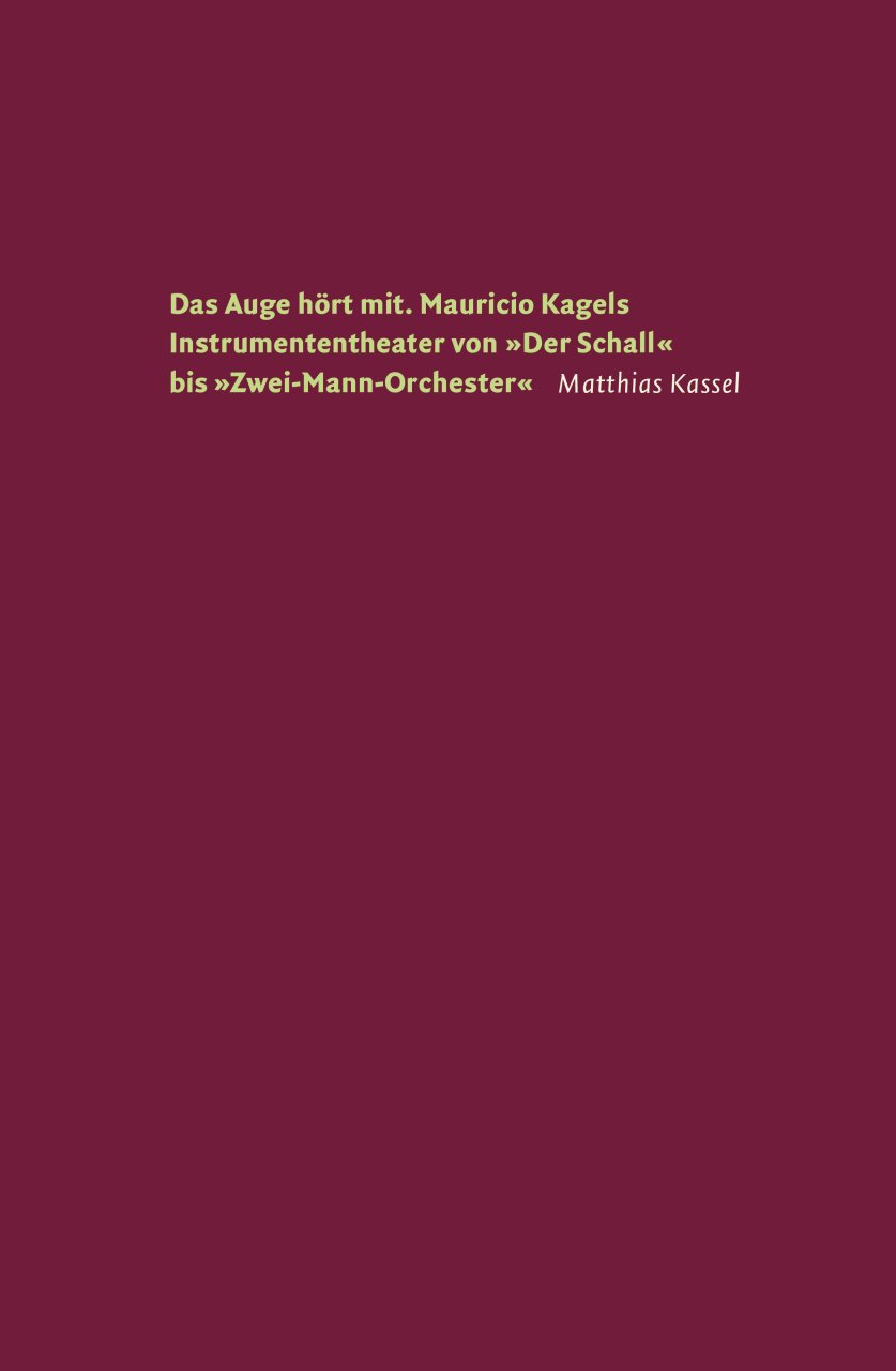 Das Auge hört mit : Mauricio Kagels Instrumententheater von «Der Schall» bis «Zwei-Mann-Orchester»
